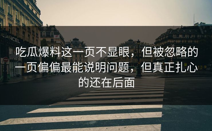 吃瓜爆料这一页不显眼，但被忽略的一页偏偏最能说明问题，但真正扎心的还在后面