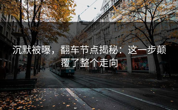 沉默被曝，翻车节点揭秘：这一步颠覆了整个走向