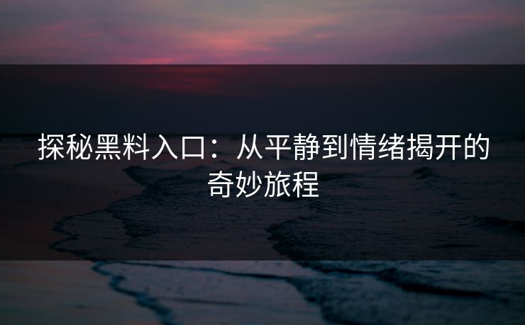 探秘黑料入口：从平静到情绪揭开的奇妙旅程